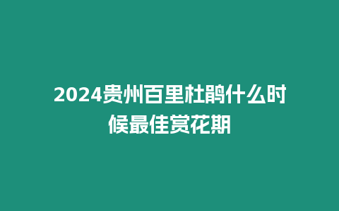 2024貴州百里杜鵑什么時候最佳賞花期