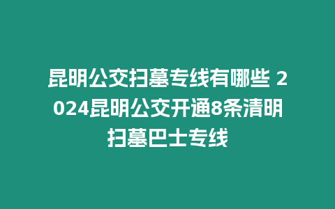 昆明公交掃墓專線有哪些 2024昆明公交開通8條清明掃墓巴士專線