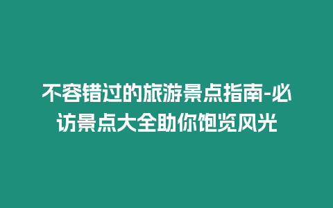 不容錯過的旅游景點指南-必訪景點大全助你飽覽風光