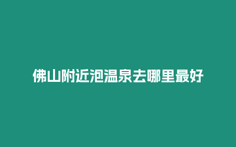 佛山附近泡溫泉去哪里最好