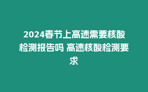 2024春節上高速需要核酸檢測報告嗎 高速核酸檢測要求