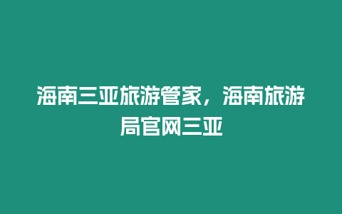 海南三亞旅游管家，海南旅游局官網三亞