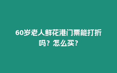 60歲老人鮮花港門票能打折嗎？怎么買？