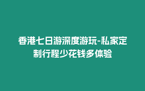 香港七日游深度游玩-私家定制行程少花錢多體驗