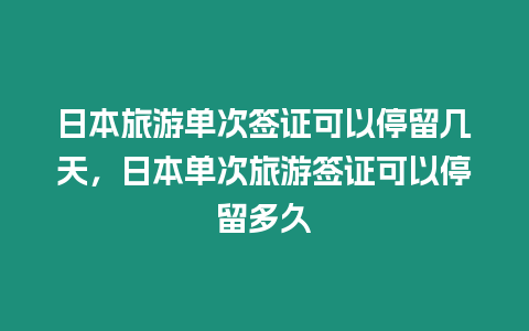 日本旅游單次簽證可以停留幾天，日本單次旅游簽證可以停留多久