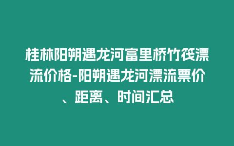 桂林陽朔遇龍河富里橋竹筏漂流價(jià)格-陽朔遇龍河漂流票價(jià)、距離、時(shí)間匯總