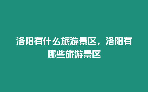 洛陽有什么旅游景區，洛陽有哪些旅游景區