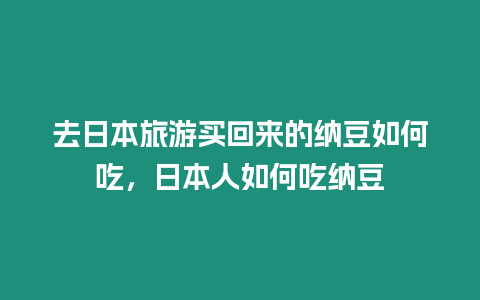 去日本旅游買回來的納豆如何吃，日本人如何吃納豆