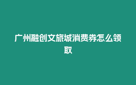 廣州融創(chuàng)文旅城消費(fèi)券怎么領(lǐng)取