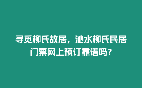 尋覓柳氏故居，沁水柳氏民居門票網上預訂靠譜嗎？