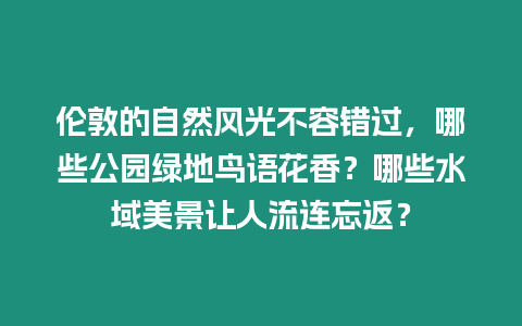 倫敦的自然風(fēng)光不容錯(cuò)過，哪些公園綠地鳥語花香？哪些水域美景讓人流連忘返？