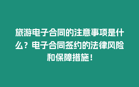 旅游電子合同的注意事項是什么？電子合同簽約的法律風險和保障措施！