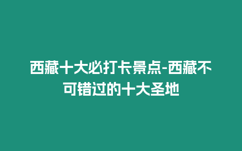 西藏十大必打卡景點-西藏不可錯過的十大圣地