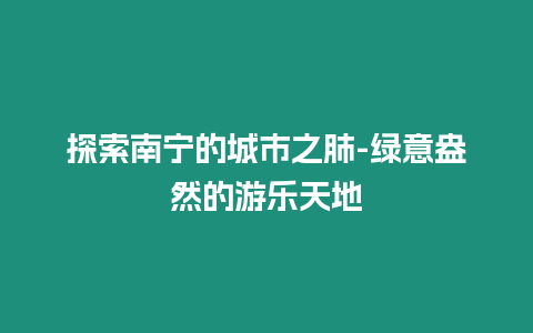 探索南寧的城市之肺-綠意盎然的游樂天地