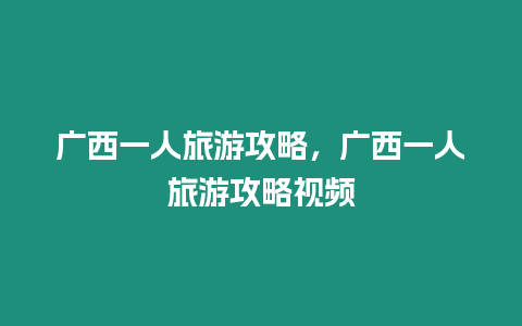 廣西一人旅游攻略，廣西一人旅游攻略視頻