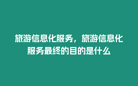 旅游信息化服務(wù)，旅游信息化服務(wù)最終的目的是什么