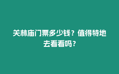 關林廟門票多少錢？值得特地去看看嗎？