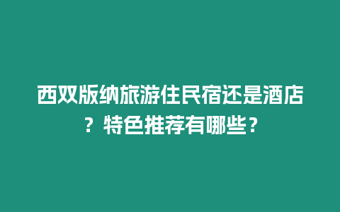 西雙版納旅游住民宿還是酒店？特色推薦有哪些？