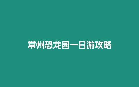 常州恐龍園一日游攻略