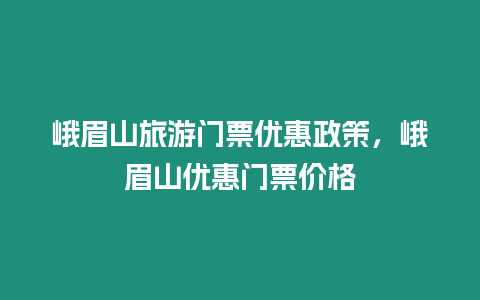 峨眉山旅游門票優惠政策，峨眉山優惠門票價格