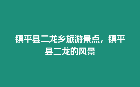 鎮(zhèn)平縣二龍鄉(xiāng)旅游景點，鎮(zhèn)平縣二龍的風景