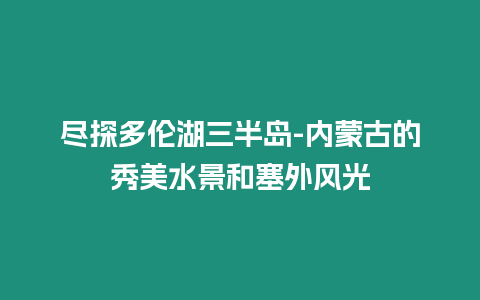 盡探多倫湖三半島-內(nèi)蒙古的秀美水景和塞外風(fēng)光