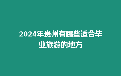 2024年貴州有哪些適合畢業旅游的地方