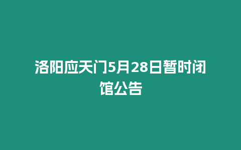 洛陽應天門5月28日暫時閉館公告