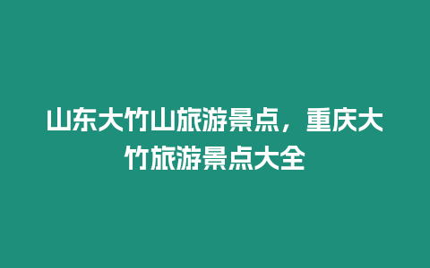 山東大竹山旅游景點，重慶大竹旅游景點大全