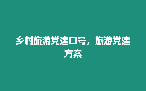 鄉村旅游黨建口號，旅游黨建方案