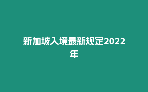 新加坡入境最新規(guī)定2022年