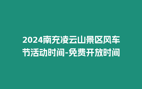 2024南充凌云山景區(qū)風(fēng)車節(jié)活動(dòng)時(shí)間-免費(fèi)開放時(shí)間