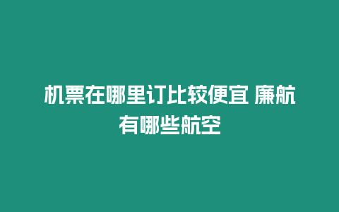 機票在哪里訂比較便宜 廉航有哪些航空