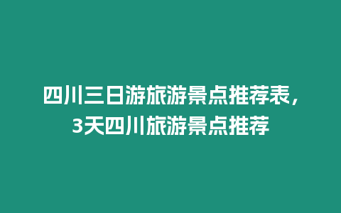 四川三日游旅游景點(diǎn)推薦表，3天四川旅游景點(diǎn)推薦