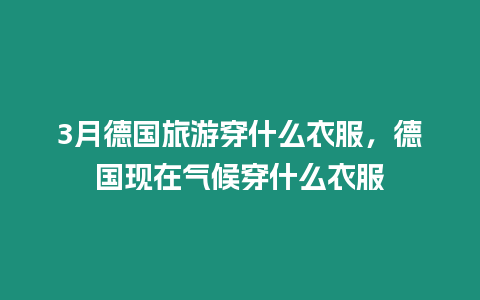 3月德國旅游穿什么衣服，德國現(xiàn)在氣候穿什么衣服