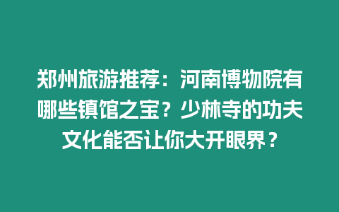 鄭州旅游推薦：河南博物院有哪些鎮館之寶？少林寺的功夫文化能否讓你大開眼界？