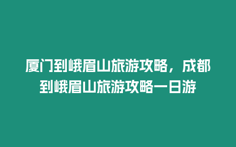 廈門到峨眉山旅游攻略，成都到峨眉山旅游攻略一日游