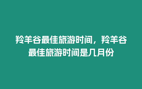 羚羊谷最佳旅游時間，羚羊谷最佳旅游時間是幾月份