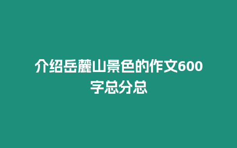 介紹岳麓山景色的作文600字總分總