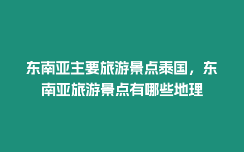 東南亞主要旅游景點(diǎn)泰國，東南亞旅游景點(diǎn)有哪些地理