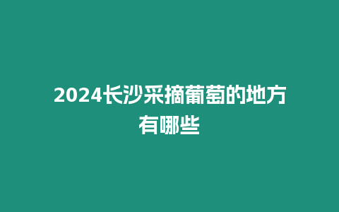 2024長(zhǎng)沙采摘葡萄的地方有哪些