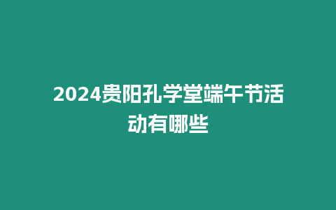 2024貴陽孔學堂端午節(jié)活動有哪些