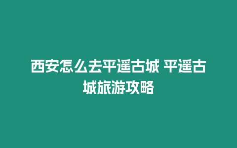 西安怎么去平遙古城 平遙古城旅游攻略