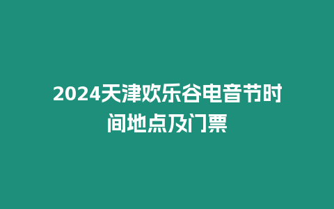 2024天津歡樂谷電音節時間地點及門票