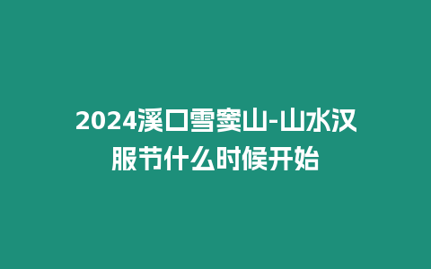 2024溪口雪竇山-山水漢服節(jié)什么時(shí)候開始