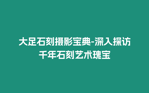 大足石刻攝影寶典-深入探訪千年石刻藝術瑰寶