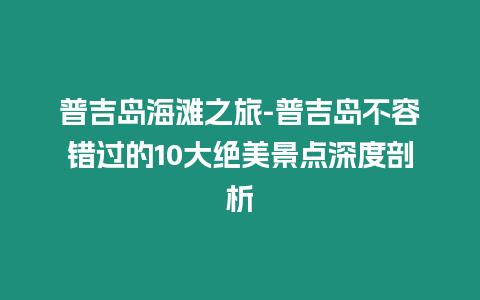 普吉島海灘之旅-普吉島不容錯過的10大絕美景點深度剖析