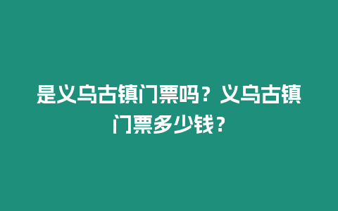 是義烏古鎮門票嗎？義烏古鎮門票多少錢？