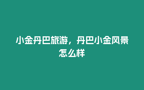 小金丹巴旅游，丹巴小金風(fēng)景怎么樣