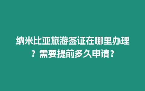 納米比亞旅游簽證在哪里辦理？需要提前多久申請？